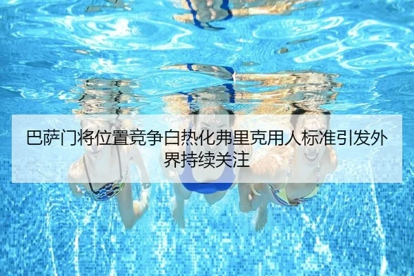 巴萨门将位置竞争白热化弗里克用人标准引发外界持续关注